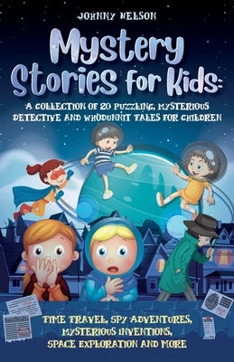 Mystery Short Stories for Kids: Time Travel, Spy Adventures, Mysterious Inventions, Space Exploration and more by Nelson, Johnny
