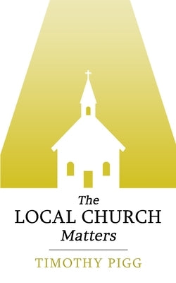 The Local Church Matters by Pigg, Timothy