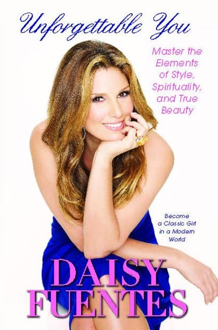 Unforgettable You: Master the Elements of Style, Spirituality, and True Beauty by Fuentes, Daisy