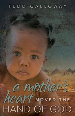A Mother's Heart Moved the Hand of God by Galloway, Tedd A.