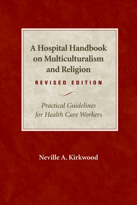 A Hospital Handbook on Multiculturalism and Religion, Revised Edition: Practical Guidelines for Health Care Workers by Kirkwood, Neville A.