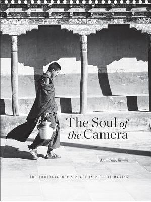 The Soul of the Camera: The Photographer's Place in Picture-Making by Duchemin, David