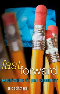 Fast Forward: Confessions of a Porn Screenwriter by Spitznagel, Eric