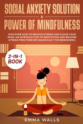 Social Anxiety Solution and Power of Mindfulness 2-in-1 Book: Discover How to Reduce Stress and Clear Your Mind. An Introduction to Meditation and Bec by 