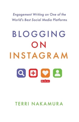 Blogging on Instagram: Engagement Writing on One of the World's Best Social Media Platforms by Nakamura, Terri