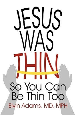 Jesus Was Thin: So You Can Be Thin Too by Adams, MD Mph Elvin