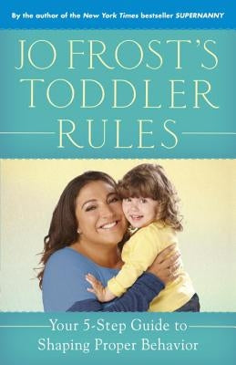 Jo Frost's Toddler Rules: Your 5-Step Guide to Shaping Proper Behavior by Frost, Jo