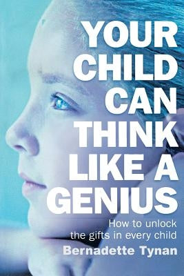 Your Child Can Think Like a Genius: How to Unlock the Gifts in Every Child by Tynan, Bernadette