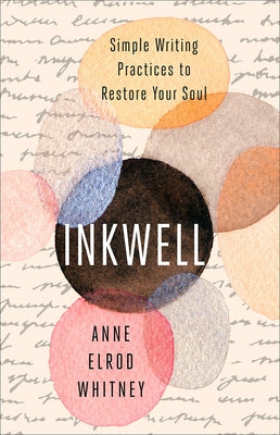 Inkwell: Simple Writing Practices to Restore Your Soul by Whitney, Anne Elrod