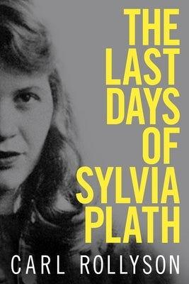 The Last Days of Sylvia Plath by Rollyson, Carl