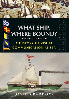 What Ship Where Bound?: A History of Visual Communication at Sea by Craddock, David