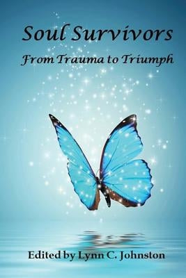 Soul Survivors: From Trauma to Triumph by Johnston, Lynn C.