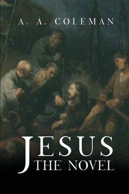 Jesus: The Novel by Coleman, A. A.