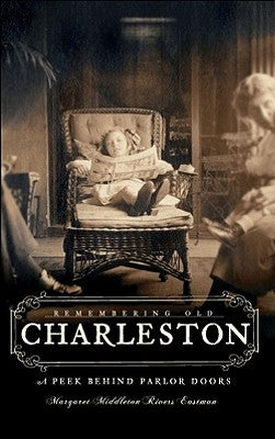 Remembering Old Charleston: Glimpses Behind Parlor Doors by Eastman, Margaret Middleton Rivers