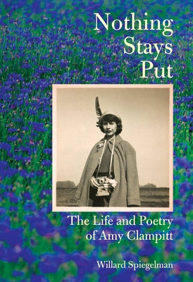 Nothing Stays Put: The Life and Poetry of Amy Clampitt by Spiegelman, Willard