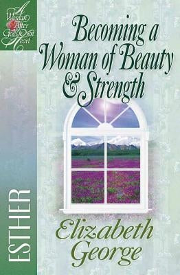 Becoming a Woman of Beauty & Strength: Esther by George, Elizabeth