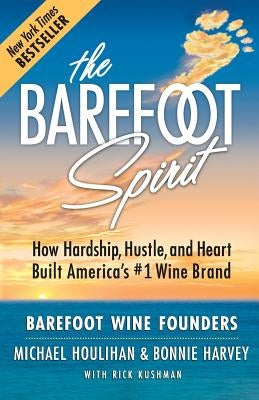 The Barefoot Spirit: How Hardship, Hustle, and Heart Built America's #1 Wine Brand by Houlihan