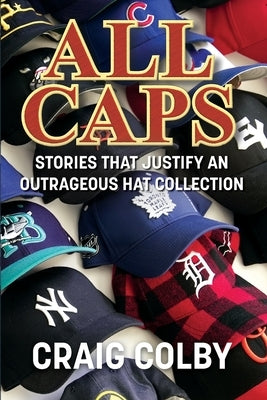 All Caps!: Stories That Justify an Outrageous Hat Collection by Colby, Craig