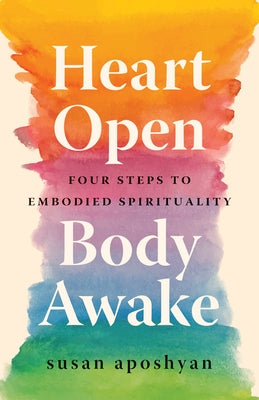 Heart Open, Body Awake: Four Steps to Embodied Spirituality by Aposhyan, Susan
