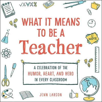What It Means to Be a Teacher: A Celebration of the Humor, Heart, and Hero in Every Classroom by Larson, Jenn