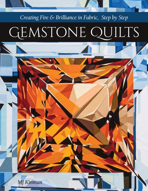 Gemstone Quilts: Creating Fire & Brilliance in Fabric, Step by Step by Kinman, Martha Jane