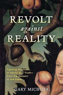 Revolt Against Reality: Fighting the Foes of Sanity and Truth-From the Serpent to the State by Michuta, Gary