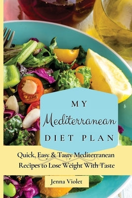 My Mediterranean Diet Plan: Quick, Easy & Tasty Mediterranean Recipes to Lose Weight With Taste by Violet, Jenna