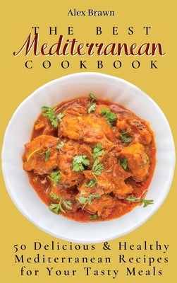 The Best Mediterranean Cookbook: 50 Delicious & Healthy Mediterranean Recipes for Your Tasty Meals by Brawn, Alex