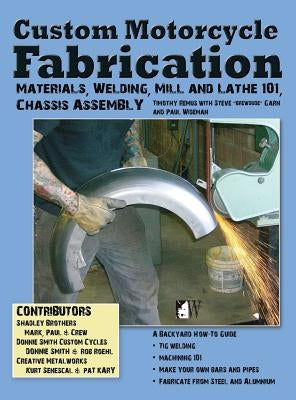 Custom Motorcycle Fabrication: Materials, Welding, Mill and Lathe, Frame Construction by Remus, Timothy