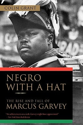 Negro with a Hat: The Rise and Fall of Marcus Garvey by Grant, Colin