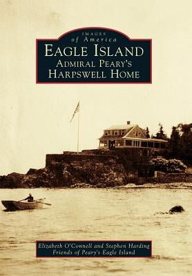 Eagle Island: Admiral Peary's Harpswell Home by O'Connell, Elizabeth
