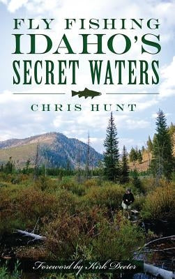 Fly Fishing Idaho's Secret Waters by Hunt, Chris