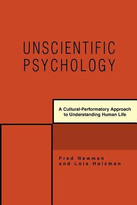 Unscientific Psychology: A Cultural-Performatory Approach to Understanding Human Life by Newman, Fred