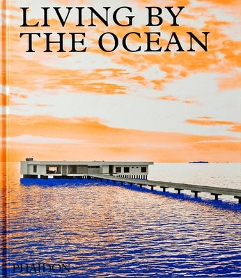 Living by the Ocean: Contemporary Houses by the Sea by Phaidon Press