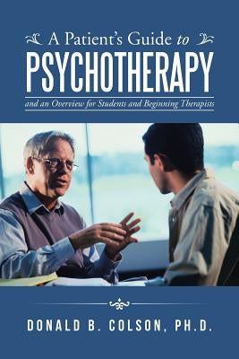A Patient's Guide to Psychotherapy: and an Overview for Students and Beginning Therapists by Colson, Ph. D. Donald B.