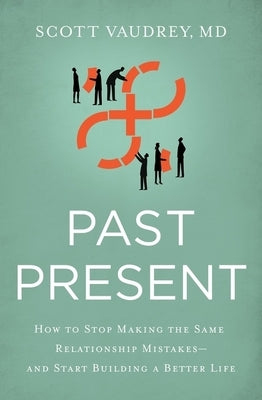 Past Present: How to Stop Making the Same Relationship Mistakes---And Start Building a Better Life by Vaudrey MD, Scott
