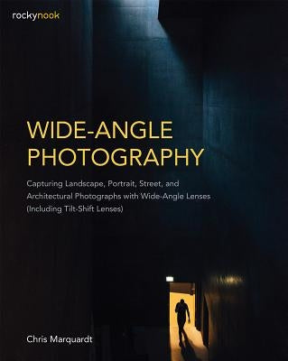 Wide-Angle Photography: Capturing Landscape, Portrait, Street, and Architectural Photographs with Wide-Angle Lenses (Including Tilt-Shift Lens by Marquardt, Chris