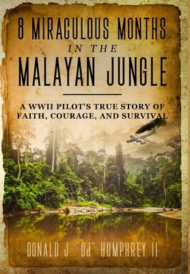 8 Miraculous Months in the Malayan Jungle: A WWII Pilot's True Story of Faith, Courage, and Survival by Humphrey, Donald J. Dj, II