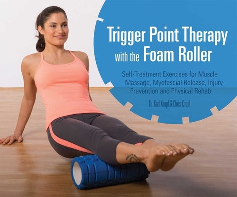 Trigger Point Therapy with the Foam Roller: Self-Treatment Exercises for Muscle Massage, Myofascial Release, Injury Prevention and Physical Rehab by Knopf, Karl