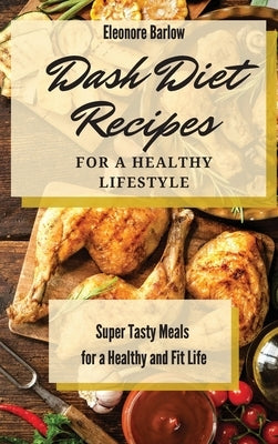 Dash Diet Recipes For a Healthy Lifestyle: Super Tasty Meals for a Healthy and Fit Life by Barlow, Eleonore