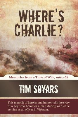 Where's Charlie?: Memories from a Time of War, 1965-68 by Soyars, Tim