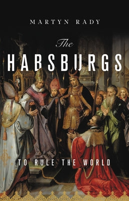 The Habsburgs: To Rule the World by Rady, Martyn