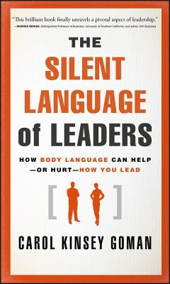 The Silent Language of Leaders: How Body Language Can Help - Or Hurt - How You Lead by Goman, Carol Kinsey