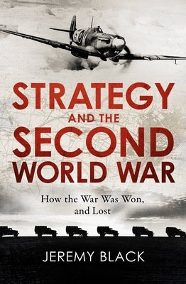 Strategy and the Second World War: How the War Was Won, and Lost by Black, Jeremy