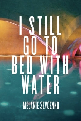 I Still Go to Bed with Water by Sevcenko, Melanie