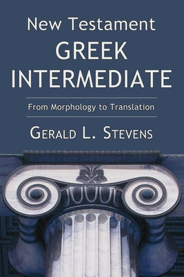 New Testament Greek Intermediate: From Morphology to Translation by Stevens, Gerald L.