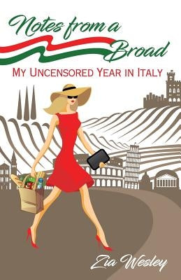 Notes From A Broad: My uncensored year in Italy by Wesley, Zia