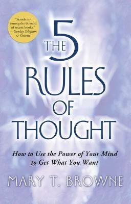 The 5 Rules of Thought: How to Use the Power of Your Mind to Get What You Want by Browne, Mary T.