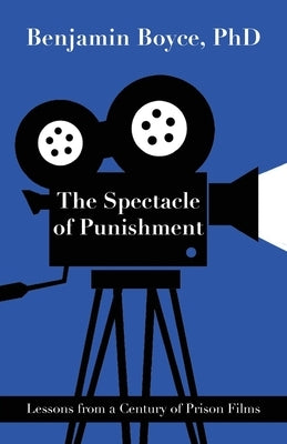 The Spectacle of Punishment: Lessons from a Century of Prison Films by Boyce, Benjamin
