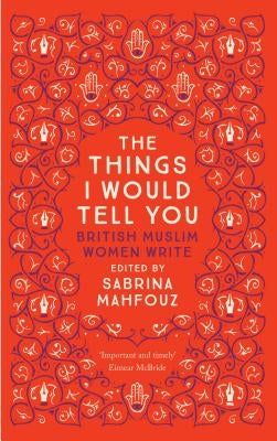 The Things I Would Tell You: British Muslim Women Write by Mahfouz, Sabrina